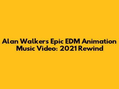 Alan Walker's Epic EDM Animation Music Video: 2021 Rewind