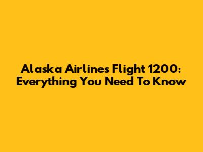 Alaska Airlines Flight 1200: Everything You Need To Know