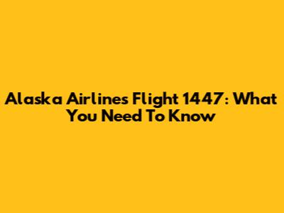 Alaska Airlines Flight 1447: What You Need To Know