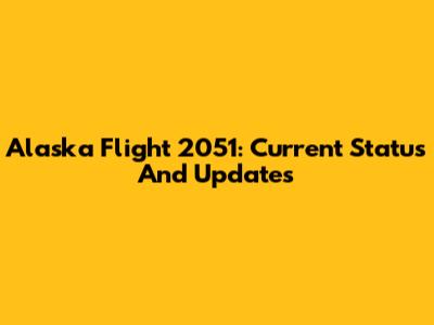 Alaska Flight 2051: Current Status And Updates