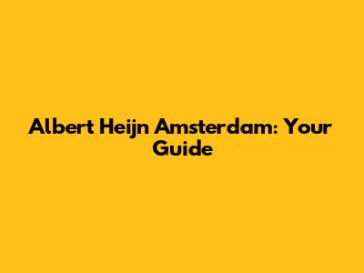 Albert Heijn Amsterdam: Your Guide