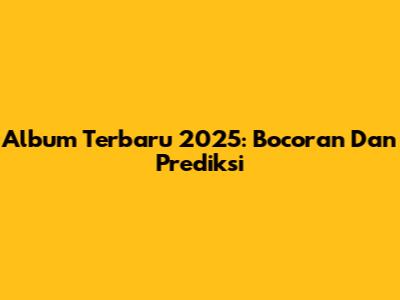 Album Terbaru 2025: Bocoran Dan Prediksi