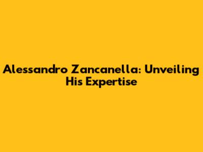 Alessandro Zancanella: Unveiling His Expertise