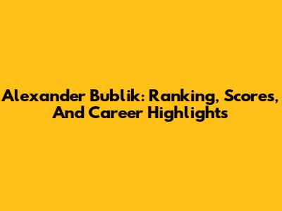 Alexander Bublik: Ranking, Scores, And Career Highlights