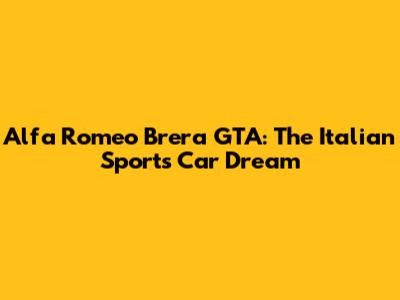 Alfa Romeo Brera GTA: The Italian Sports Car Dream