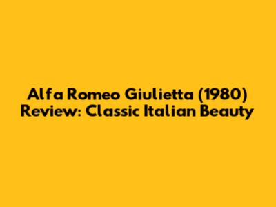 Alfa Romeo Giulietta (1980) Review: Classic Italian Beauty