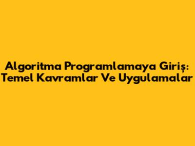 Algoritma Programlamaya Giriş: Temel Kavramlar Ve Uygulamalar
