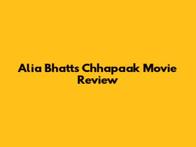 Alia Bhatt's "Chhapaak" Movie Review