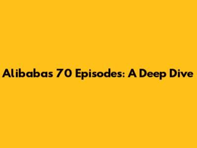 Alibaba's 70 Episodes: A Deep Dive