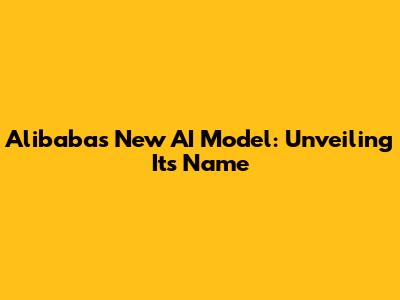 Alibaba's New AI Model: Unveiling Its Name