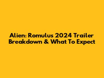 Alien: Romulus 2024 Trailer Breakdown & What To Expect