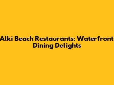 Alki Beach Restaurants: Waterfront Dining Delights