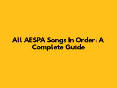 All AESPA Songs In Order: A Complete Guide