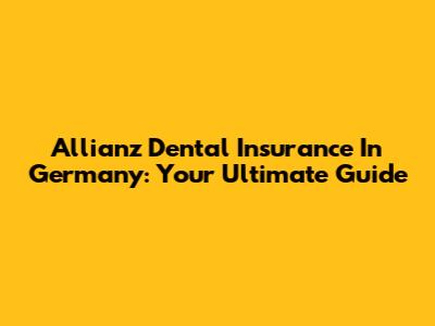 Allianz Dental Insurance In Germany: Your Ultimate Guide