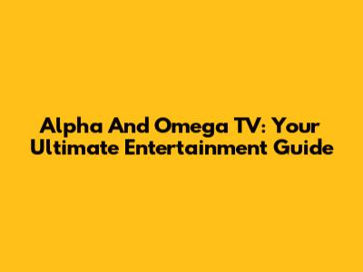 Alpha And Omega TV: Your Ultimate Entertainment Guide