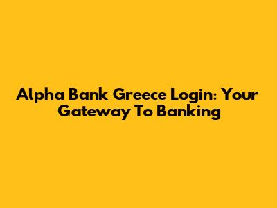 Alpha Bank Greece Login: Your Gateway To Banking