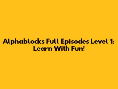 Alphablocks Full Episodes Level 1: Learn With Fun!