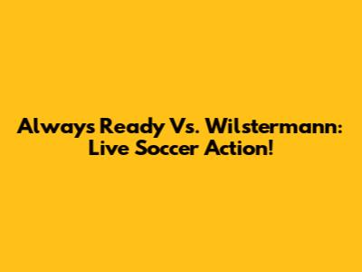 Always Ready Vs. Wilstermann: Live Soccer Action!