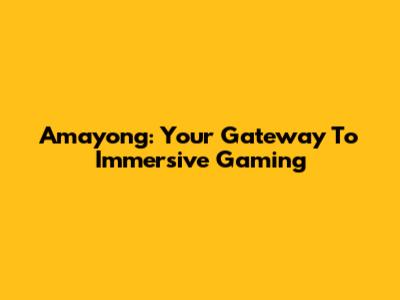 Amayong: Your Gateway To Immersive Gaming