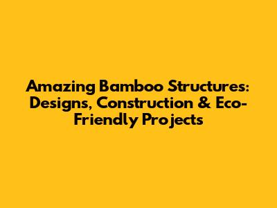 Amazing Bamboo Structures: Designs, Construction & Eco-Friendly Projects