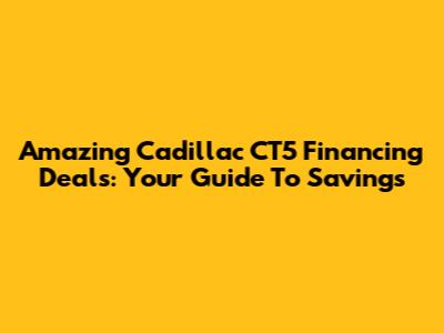 Amazing Cadillac CT5 Financing Deals: Your Guide To Savings