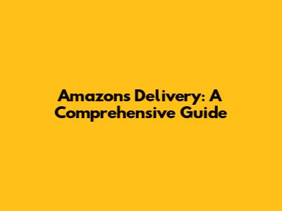 Amazon's Delivery: A Comprehensive Guide