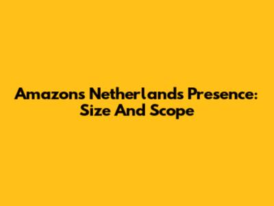Amazon's Netherlands Presence: Size And Scope