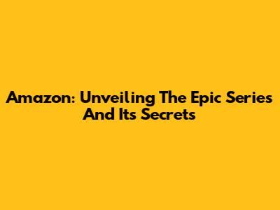 Amazon: Unveiling The Epic Series And Its Secrets