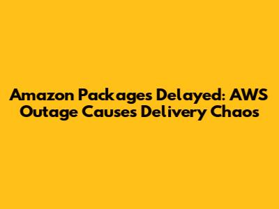 Amazon Packages Delayed: AWS Outage Causes Delivery Chaos