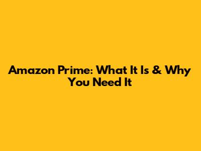 Amazon Prime: What It Is & Why You Need It