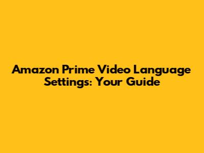 Amazon Prime Video Language Settings: Your Guide