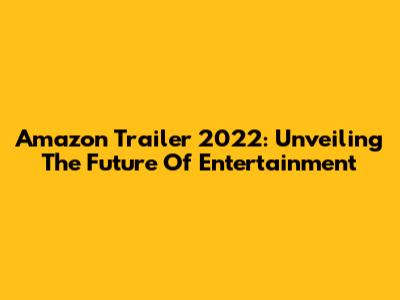 Amazon Trailer 2022: Unveiling The Future Of Entertainment