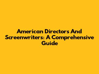 American Directors And Screenwriters: A Comprehensive Guide