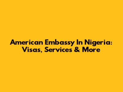 American Embassy In Nigeria: Visas, Services & More