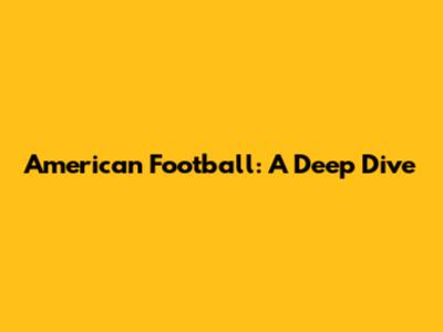 American Football: A Deep Dive