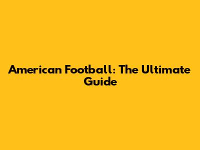 American Football: The Ultimate Guide