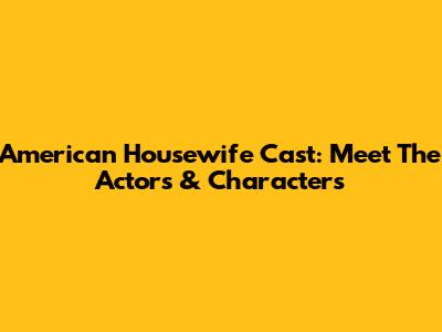 American Housewife Cast: Meet The Actors & Characters