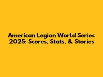 American Legion World Series 2025: Scores, Stats, & Stories