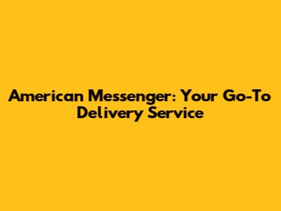 American Messenger: Your Go-To Delivery Service
