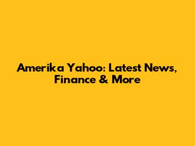 Amerika Yahoo: Latest News, Finance & More