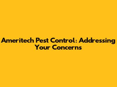 Ameritech Pest Control: Addressing Your Concerns