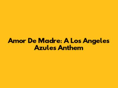 Amor De Madre: A Los Angeles Azules Anthem