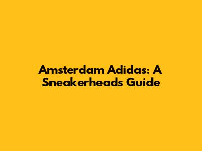 Amsterdam Adidas: A Sneakerhead's Guide