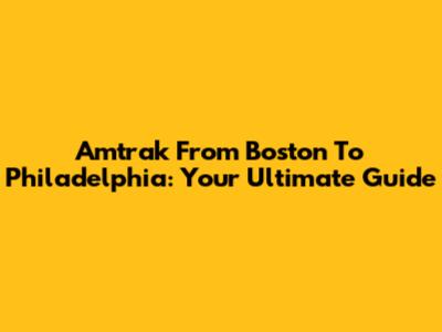 Amtrak From Boston To Philadelphia: Your Ultimate Guide