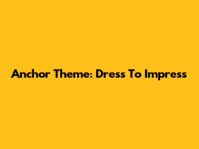 Anchor Theme: Dress To Impress