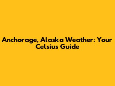 Anchorage, Alaska Weather: Your Celsius Guide