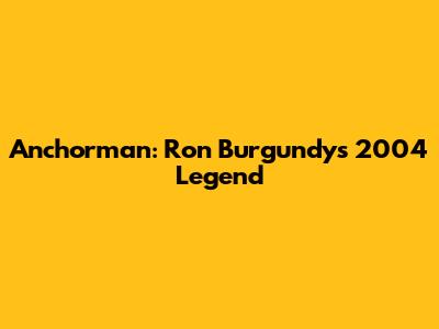 Anchorman: Ron Burgundy's 2004 Legend