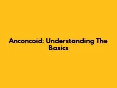 Anconcoid: Understanding The Basics