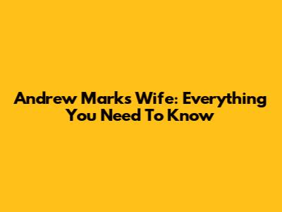 Andrew Marks Wife: Everything You Need To Know