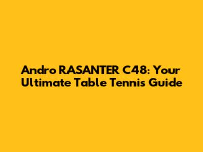 Andro RASANTER C48: Your Ultimate Table Tennis Guide